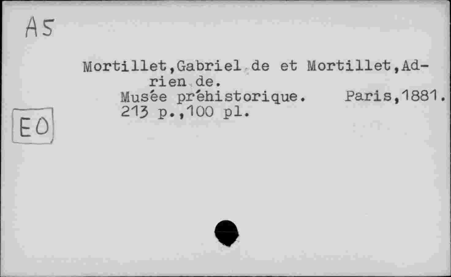 ﻿Mortillet»Gabriel de et Mortillet»Adrien de.
Musée préhistorique. Paris,1881.
213 p.,100 pl.